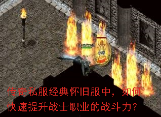 传奇私服经典怀旧服中,如何快速提升战士职业的战斗力? 传奇私服经典怀旧服中,如何快速提升战士职业的战斗力?