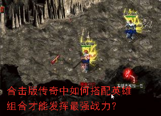 合击版传奇中如何搭配英雄组合才能发挥最强战力? 合击版传奇中如何搭配英雄组合才能发挥最强战力?