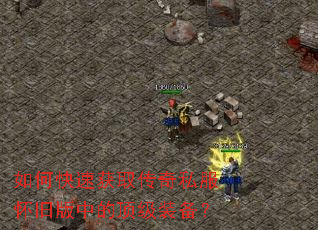 如何快速获取传奇私服怀旧版中的顶级装备? 如何快速获取传奇私服怀旧版中的顶级装备?