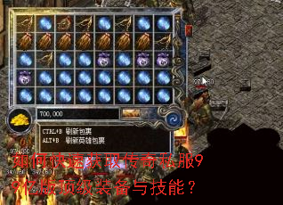 如何快速获取传奇私服99亿版顶级装备与技能? 如何快速获取传奇私服99亿版顶级装备与技能?