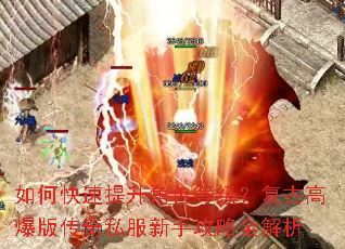 如何快速提升角色等级?复古高爆版传奇私服新手攻略全解析 如何快速提升角色等级?复古高爆版传奇私服新手攻略全解析