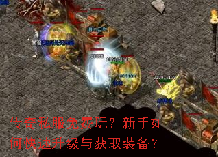 传奇私服免费玩?新手如何快速升级与获取装备? 传奇私服免费玩?新手如何快速升级与获取装备?