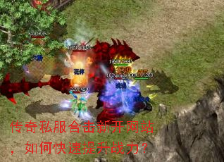 传奇私服合击新开网站,如何快速提升战力? 传奇私服合击新开网站,如何快速提升战力?