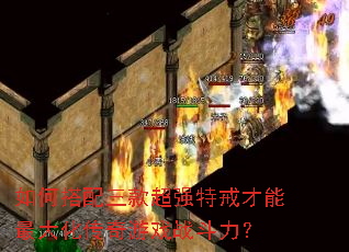 如何搭配三款超强特戒才能最大化传奇游戏战斗力? 如何搭配三款超强特戒才能最大化传奇游戏战斗力?