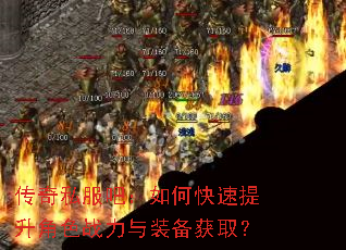 传奇私服吧:如何快速提升角色战力与装备获取? 传奇私服吧:如何快速提升角色战力与装备获取?