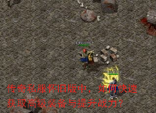 传奇私服怀旧版中,如何快速获取高级装备与提升战力? 传奇私服怀旧版中,如何快速获取高级装备与提升战力?