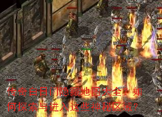 传奇白日门隐藏地图大全?如何探索与进入这些神秘区域? 传奇白日门隐藏地图大全?如何探索与进入这些神秘区域?