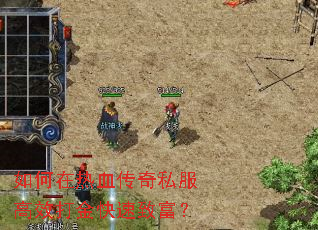 如何在热血传奇私服高效打金快速致富? 如何在热血传奇私服高效打金快速致富?