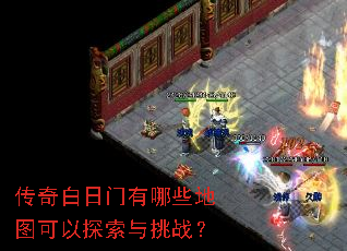 传奇白日门有哪些地图可以探索与挑战? 传奇白日门有哪些地图可以探索与挑战?
