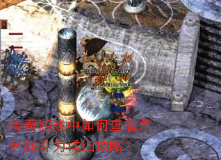 传奇游戏中如何查看角色战斗力详细攻略? 传奇游戏中如何查看角色战斗力详细攻略?