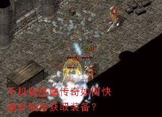 手机版热血传奇如何快速升级与获取装备? 手机版热血传奇如何快速升级与获取装备?