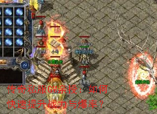 传奇私服GM亲授:如何快速提升战力与爆率? 传奇私服GM亲授:如何快速提升战力与爆率?