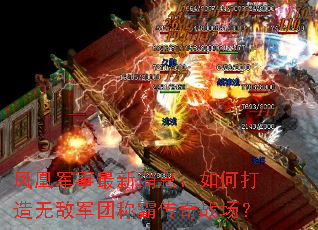 凤凰军事最新消息:如何打造无敌军团称霸传奇战场? 凤凰军事最新消息:如何打造无敌军团称霸传奇战场?