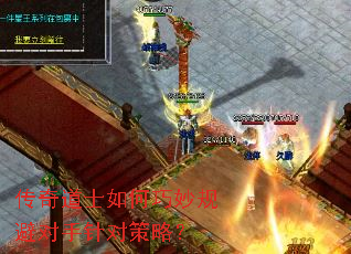 传奇道士如何巧妙规避对手针对策略? 传奇道士如何巧妙规避对手针对策略?