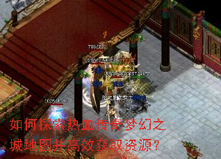 如何探索热血传奇梦幻之城地图并高效获取资源? 如何探索热血传奇梦幻之城地图并高效获取资源?