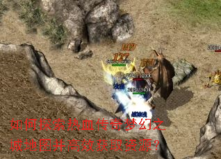 如何探索热血传奇梦幻之城地图并高效获取资源? 如何探索热血传奇梦幻之城地图并高效获取资源?