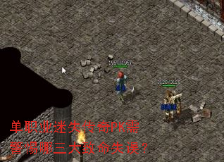单职业迷失传奇PK需警惕哪三大致命失误? 单职业迷失传奇PK需警惕哪三大致命失误?