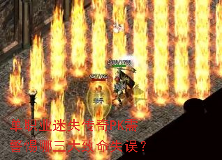单职业迷失传奇PK需警惕哪三大致命失误? 单职业迷失传奇PK需警惕哪三大致命失误?