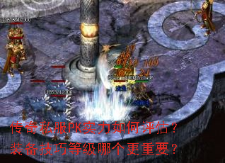 传奇私服PK实力如何评估?装备技巧等级哪个更重要? 传奇私服PK实力如何评估?装备技巧等级哪个更重要?