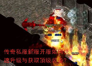 传奇私服新服开服如何快速升级与获取顶级装备? 传奇私服新服开服如何快速升级与获取顶级装备?