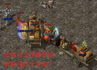 如何打造传奇怀旧版最强战士装备? 如何打造传奇怀旧版最强战士装备?