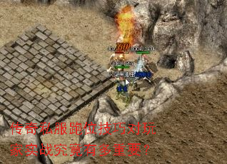 传奇私服跑位技巧对玩家实战究竟有多重要? 传奇私服跑位技巧对玩家实战究竟有多重要?