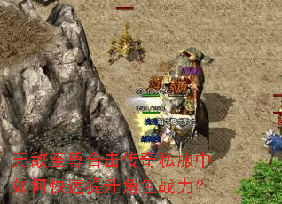 无敌至尊合击传奇私服中如何快速提升角色战力? 无敌至尊合击传奇私服中如何快速提升角色战力?