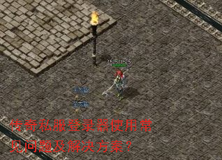 传奇私服登录器使用常见问题及解决方案? 传奇私服登录器使用常见问题及解决方案?