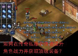 如何在传奇私服中快速提升角色战力并获取顶级装备? 如何在传奇私服中快速提升角色战力并获取顶级装备?