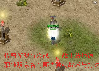 传奇游戏行会战中,战士法师道士三大职业玩家各有哪些独特战术与打法? 传奇游戏行会战中,战士法师道士三大职业玩家各有哪些独特战术与打法?