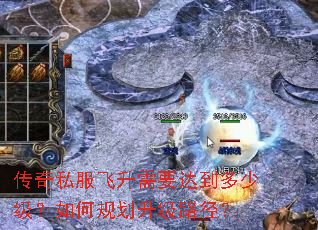 传奇私服飞升需要达到多少级?如何规划升级路径? 传奇私服飞升需要达到多少级?如何规划升级路径?