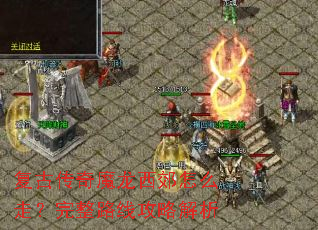 复古传奇魔龙西郊怎么走?完整路线攻略解析 复古传奇魔龙西郊怎么走?完整路线攻略解析