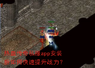 热血传奇私服app安装后如何快速提升战力? 热血传奇私服app安装后如何快速提升战力?