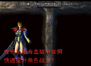 传奇私服合击版中如何快速提升角色战力? 传奇私服合击版中如何快速提升角色战力?