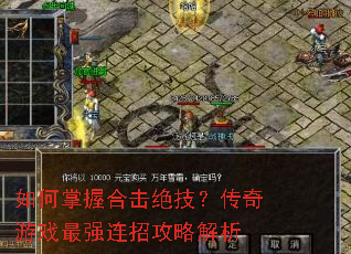 如何掌握合击绝技?传奇游戏最强连招攻略解析 如何掌握合击绝技?传奇游戏最强连招攻略解析