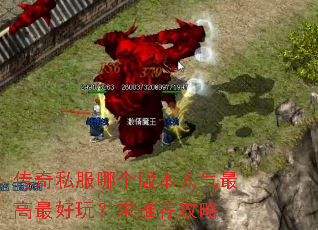 传奇私服哪个版本人气最高最好玩?求推荐攻略 传奇私服哪个版本人气最高最好玩?求推荐攻略