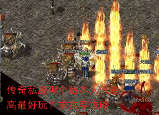 传奇私服哪个版本人气最高最好玩?求推荐攻略 传奇私服哪个版本人气最高最好玩?求推荐攻略