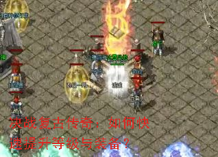 决战复古传奇:如何快速提升等级与装备? 决战复古传奇:如何快速提升等级与装备?