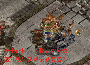 传奇sf横版下载后如何快速升级与获取极品装备? 传奇sf横版下载后如何快速升级与获取极品装备?