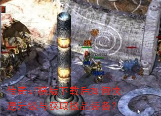 传奇sf横版下载后如何快速升级与获取极品装备? 传奇sf横版下载后如何快速升级与获取极品装备?