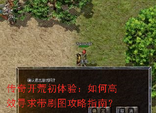 传奇开荒初体验:如何高效寻求带刷图攻略指南? 传奇开荒初体验:如何高效寻求带刷图攻略指南?