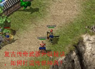 复古传奇武器升级秘诀,如何打造传世神兵? 复古传奇武器升级秘诀,如何打造传世神兵?