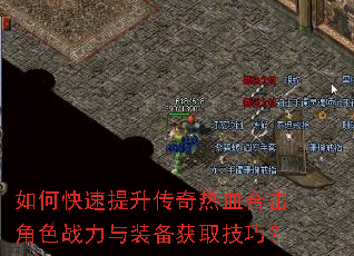 如何快速提升传奇热血合击角色战力与装备获取技巧? 如何快速提升传奇热血合击角色战力与装备获取技巧?