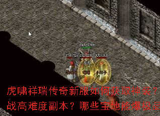 虎啸祥瑞传奇新服如何获取神装?怎样挑战高难度副本?哪些宝地能爆极品装备? 虎啸祥瑞传奇新服如何获取神装?怎样挑战高难度副本?哪些宝地能爆极品装备?