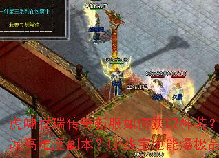 虎啸祥瑞传奇新服如何获取神装?怎样挑战高难度副本?哪些宝地能爆极品装备? 虎啸祥瑞传奇新服如何获取神装?怎样挑战高难度副本?哪些宝地能爆极品装备?