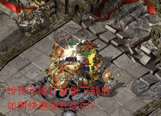 传奇私服打金服下载后如何快速提升战力? 传奇私服打金服下载后如何快速提升战力?