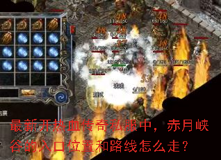 最新开热血传奇私服中,赤月峡谷的入口位置和路线怎么走? 最新开热血传奇私服中,赤月峡谷的入口位置和路线怎么走?