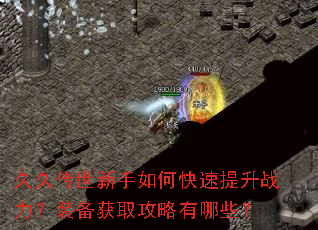 久久传世新手如何快速提升战力?装备获取攻略有哪些? 久久传世新手如何快速提升战力?装备获取攻略有哪些?