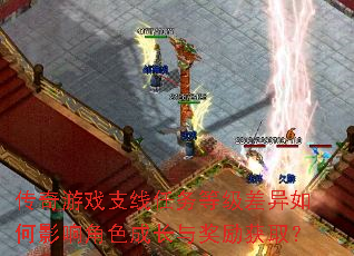 传奇游戏支线任务等级差异如何影响角色成长与奖励获取? 传奇游戏支线任务等级差异如何影响角色成长与奖励获取?
