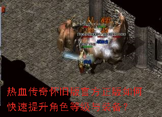 热血传奇怀旧版官方正版如何快速提升角色等级与装备? 热血传奇怀旧版官方正版如何快速提升角色等级与装备?